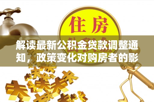 伊春解读最新公积金贷款调整通知，政策变化对购房者的影响