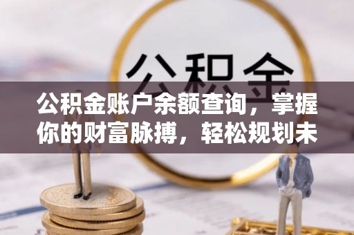 伊春公积金账户余额查询，掌握你的财富脉搏，轻松规划未来