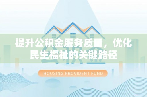 伊春提升公积金服务质量，优化民生福祉的关键路径