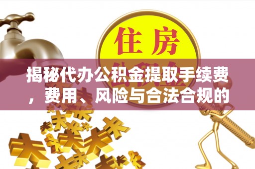 伊春揭秘代办公积金提取手续费，费用、风险与合法合规的全解析