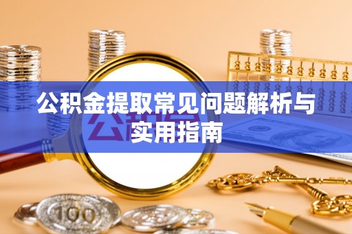 伊春公积金提取常见问题解析与实用指南