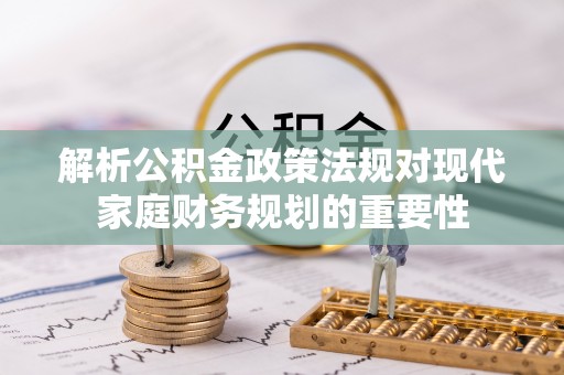 伊春解析公积金政策法规对现代家庭财务规划的重要性