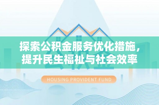 伊春探索公积金服务优化措施，提升民生福祉与社会效率