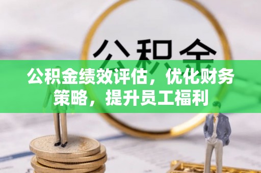 伊春公积金绩效评估，优化财务策略，提升员工福利