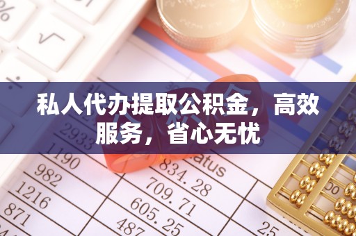 伊春私人代办提取公积金，高效服务，省心无忧