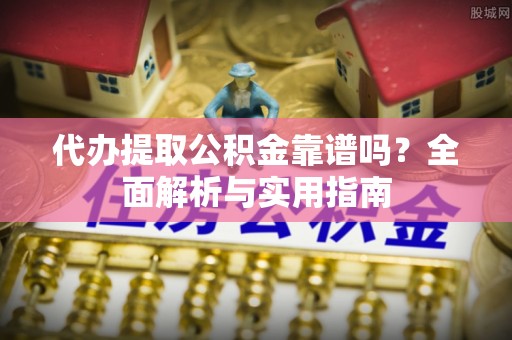 伊春代办提取公积金靠谱吗？全面解析与实用指南