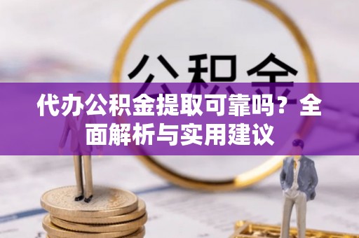 伊春代办公积金提取可靠吗？全面解析与实用建议