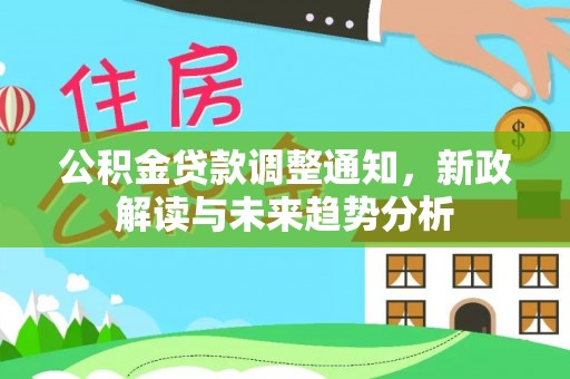 伊春公积金贷款调整通知，新政解读与未来趋势分析