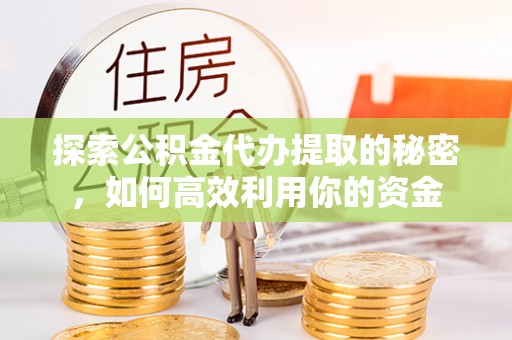 伊春探索公积金代办提取的秘密，如何高效利用你的资金