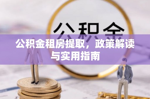 伊春公积金租房提取，政策解读与实用指南