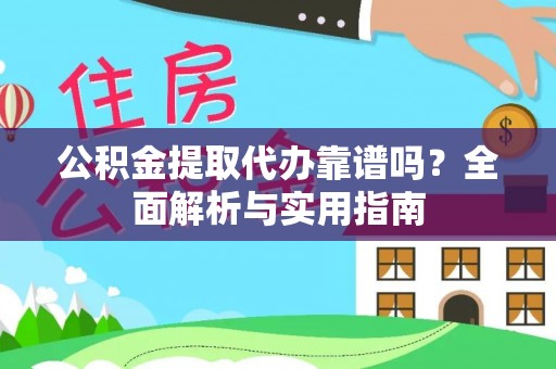 伊春公积金提取代办靠谱吗？全面解析与实用指南