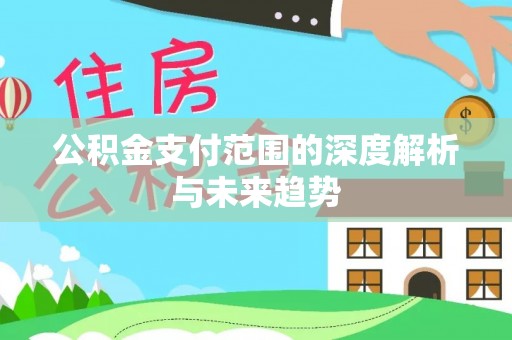 伊春公积金支付范围的深度解析与未来趋势