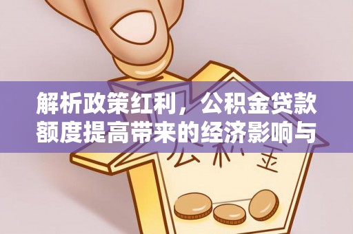 伊春解析政策红利，公积金贷款额度提高带来的经济影响与生活改变