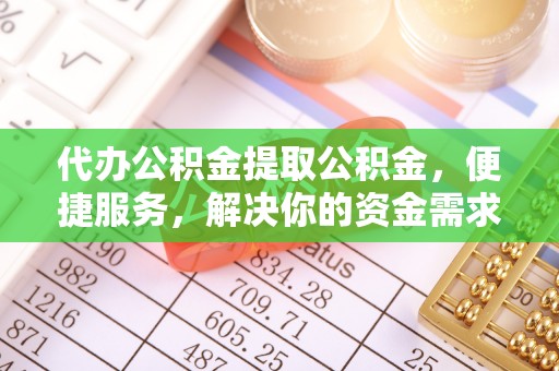 伊春代办公积金提取公积金，便捷服务，解决你的资金需求