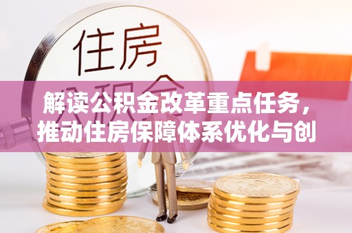 伊春解读公积金改革重点任务，推动住房保障体系优化与创新