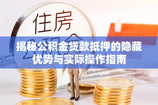 伊春揭秘公积金贷款抵押的隐藏优势与实际操作指南