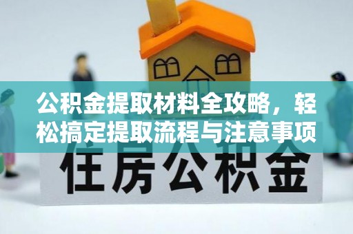 伊春公积金提取材料全攻略，轻松搞定提取流程与注意事项