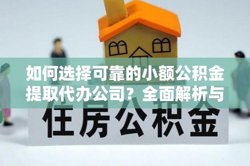 伊春如何选择可靠的小额公积金提取代办公司？全面解析与实用指南