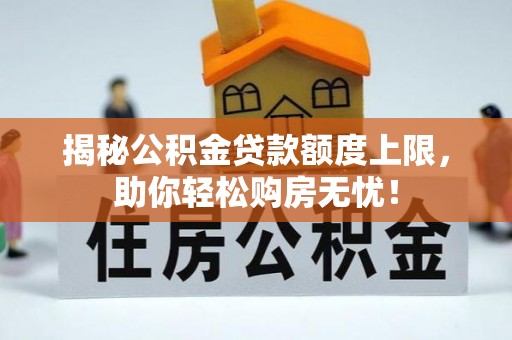 伊春揭秘公积金贷款额度上限，助你轻松购房无忧！