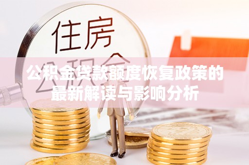 伊春公积金贷款额度恢复政策的最新解读与影响分析