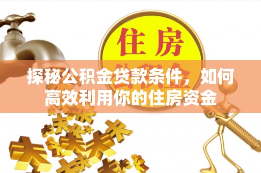伊春探秘公积金贷款条件，如何高效利用你的住房资金