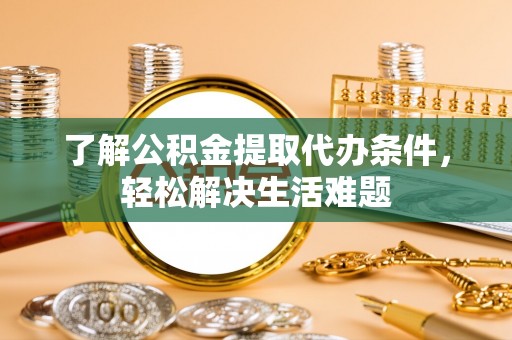 伊春了解公积金提取代办条件，轻松解决生活难题