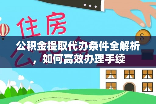 伊春公积金提取代办条件全解析，如何高效办理手续