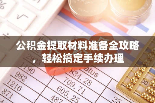 伊春公积金提取材料准备全攻略，轻松搞定手续办理