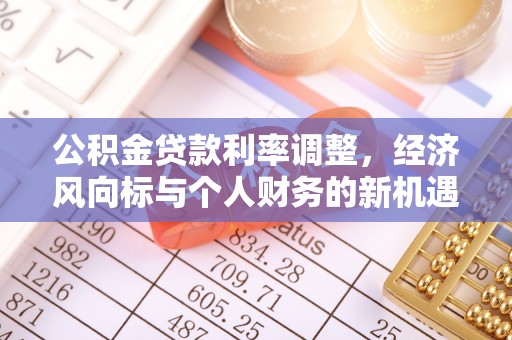 伊春公积金贷款利率调整，经济风向标与个人财务的新机遇