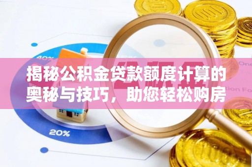 伊春揭秘公积金贷款额度计算的奥秘与技巧，助您轻松购房