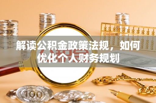伊春解读公积金政策法规，如何优化个人财务规划