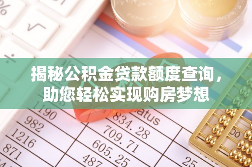 伊春揭秘公积金贷款额度查询，助您轻松实现购房梦想