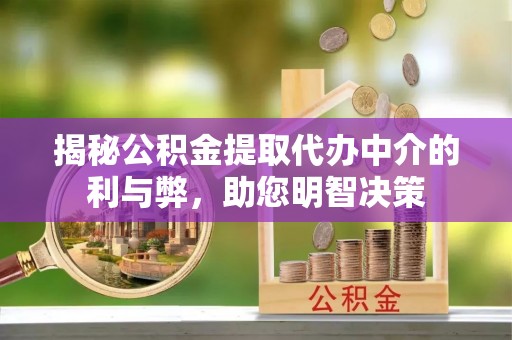 伊春揭秘公积金提取代办中介的利与弊，助您明智决策
