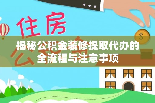 伊春揭秘公积金装修提取代办的全流程与注意事项