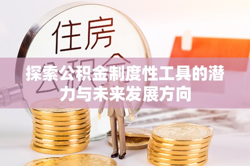 伊春探索公积金制度性工具的潜力与未来发展方向