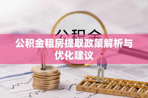 伊春公积金租房提取政策解析与优化建议