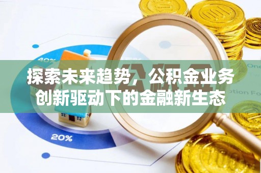 伊春探索未来趋势，公积金业务创新驱动下的金融新生态
