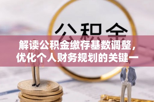 伊春解读公积金缴存基数调整，优化个人财务规划的关键一步