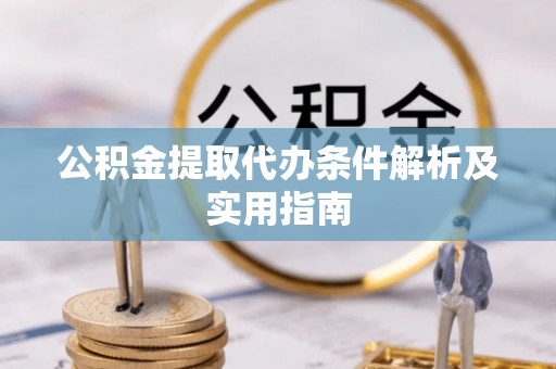 伊春公积金提取代办条件解析及实用指南