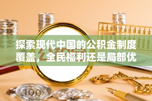 伊春探索现代中国的公积金制度覆盖，全民福利还是局部优势？