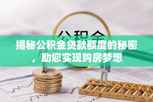 伊春揭秘公积金贷款额度的秘密，助您实现购房梦想