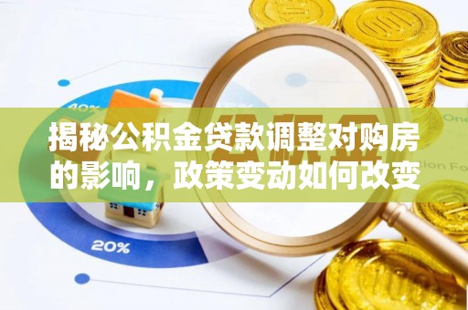 伊春揭秘公积金贷款调整对购房的影响，政策变动如何改变你的买房计划