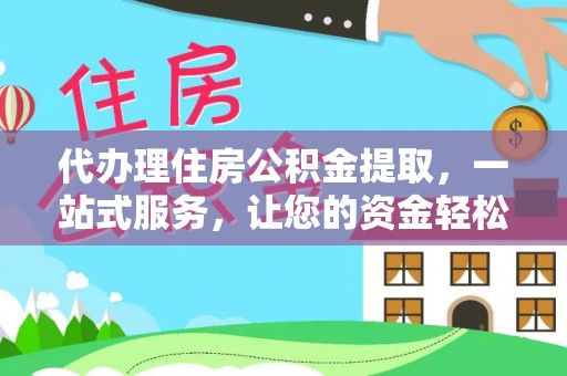 伊春代办理住房公积金提取，一站式服务，让您的资金轻松到账