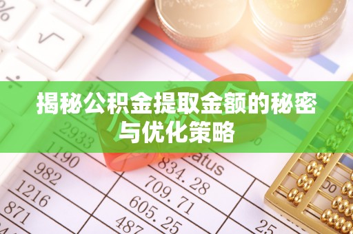 伊春揭秘公积金提取金额的秘密与优化策略
