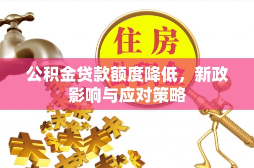 伊春公积金贷款额度降低，新政影响与应对策略