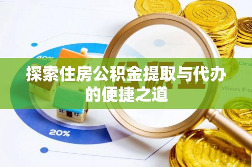 伊春探索住房公积金提取与代办的便捷之道