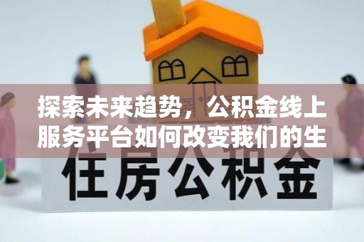 伊春探索未来趋势，公积金线上服务平台如何改变我们的生活