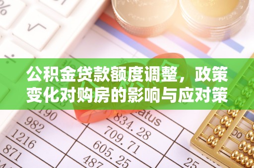 伊春公积金贷款额度调整，政策变化对购房的影响与应对策略