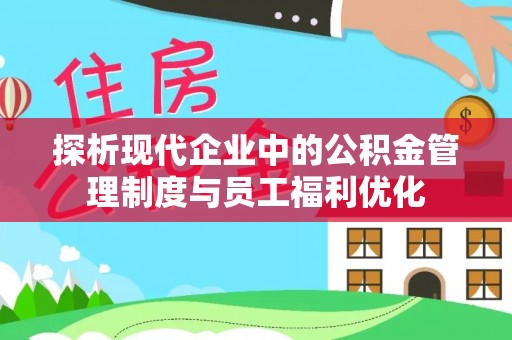 伊春探析现代企业中的公积金管理制度与员工福利优化