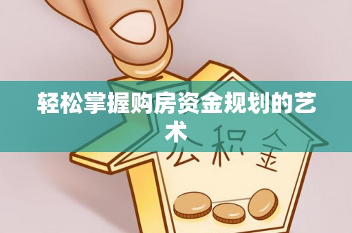 伊春轻松掌握购房资金规划的艺术